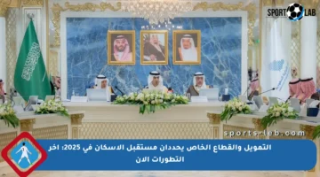 التمويل والقطاع الخاص يحددان مستقبل الإسكان في 2025: آخر التطورات الآن